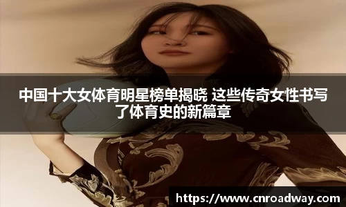 中国十大女体育明星榜单揭晓 这些传奇女性书写了体育史的新篇章